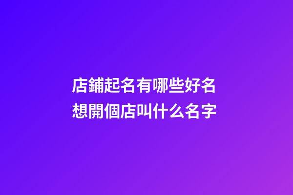 店鋪起名有哪些好名 想開個店叫什么名字
